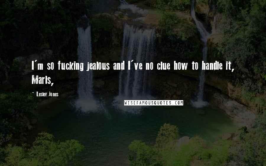 Lesley Jones Quotes: I'm so fucking jealous and I've no clue how to handle it, Marls,