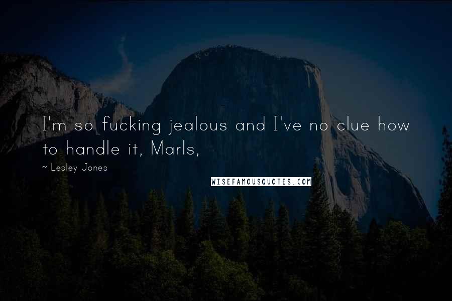 Lesley Jones Quotes: I'm so fucking jealous and I've no clue how to handle it, Marls,