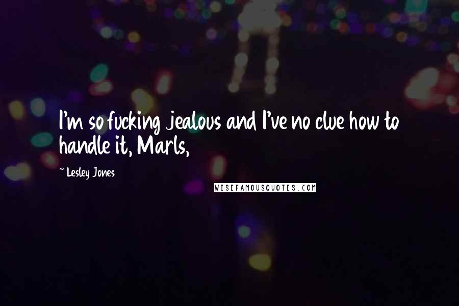 Lesley Jones Quotes: I'm so fucking jealous and I've no clue how to handle it, Marls,