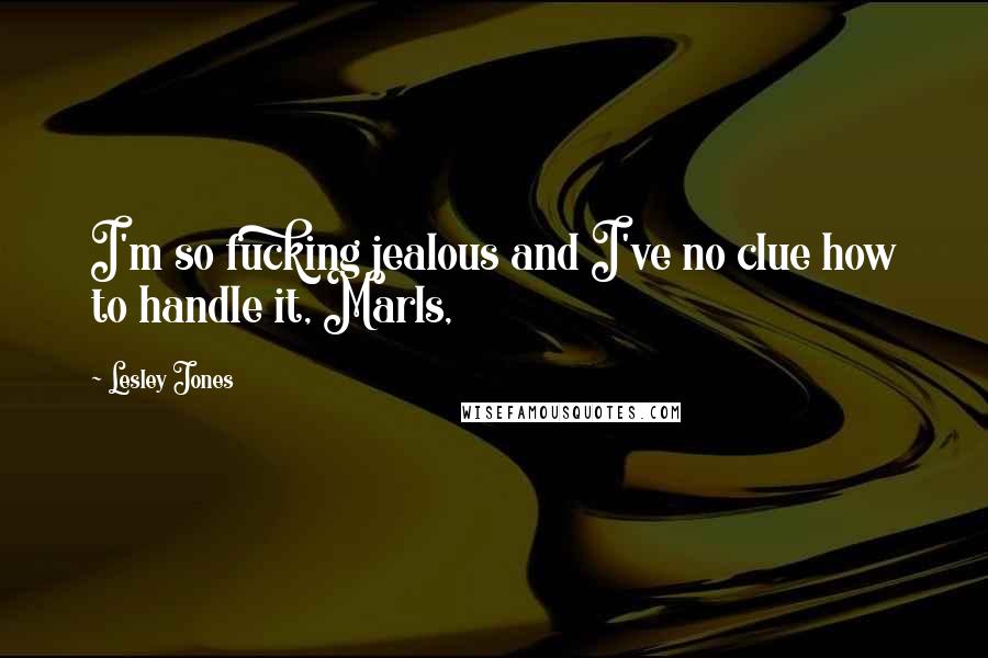 Lesley Jones Quotes: I'm so fucking jealous and I've no clue how to handle it, Marls,