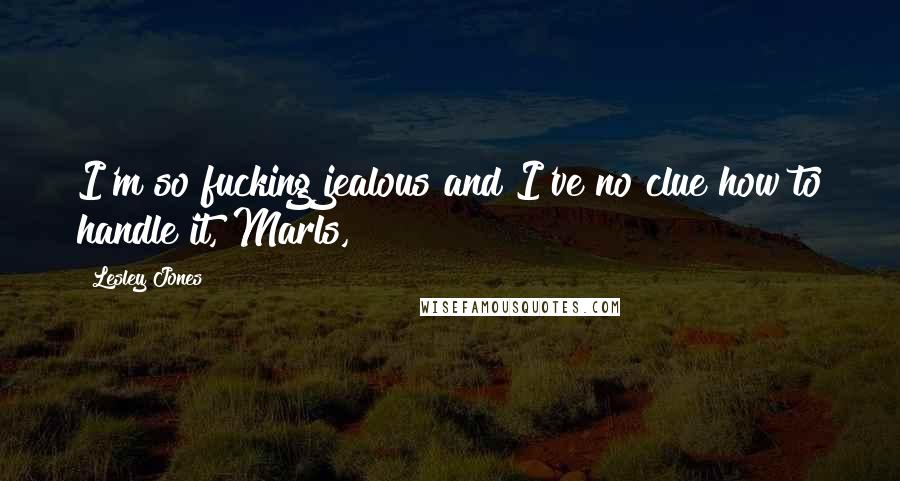 Lesley Jones Quotes: I'm so fucking jealous and I've no clue how to handle it, Marls,