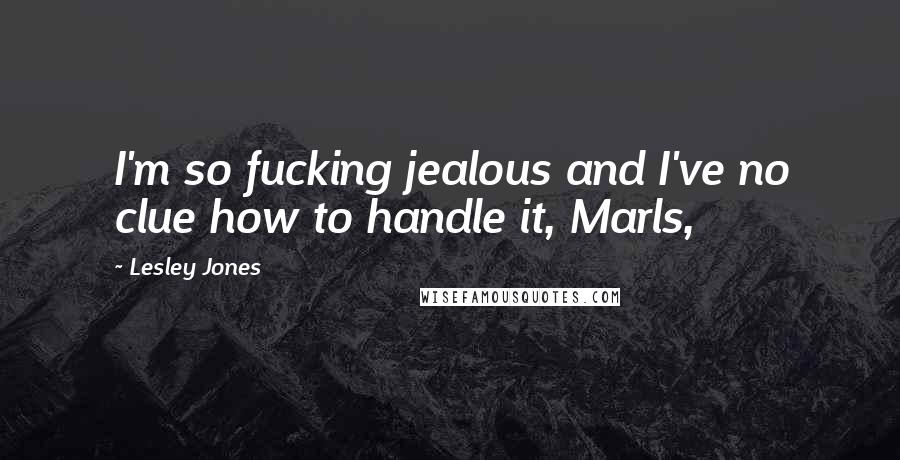 Lesley Jones Quotes: I'm so fucking jealous and I've no clue how to handle it, Marls,