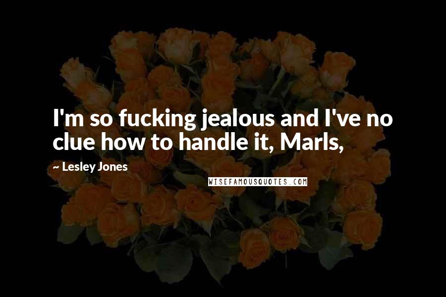 Lesley Jones Quotes: I'm so fucking jealous and I've no clue how to handle it, Marls,