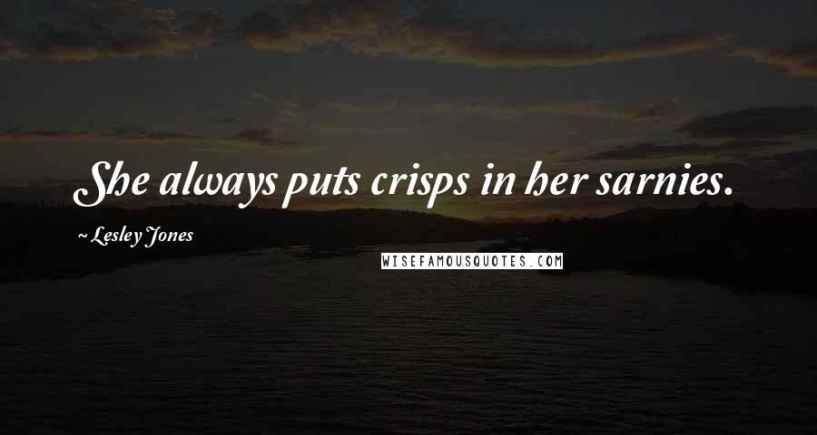 Lesley Jones Quotes: She always puts crisps in her sarnies.