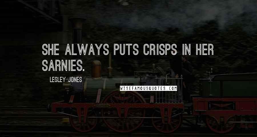 Lesley Jones Quotes: She always puts crisps in her sarnies.