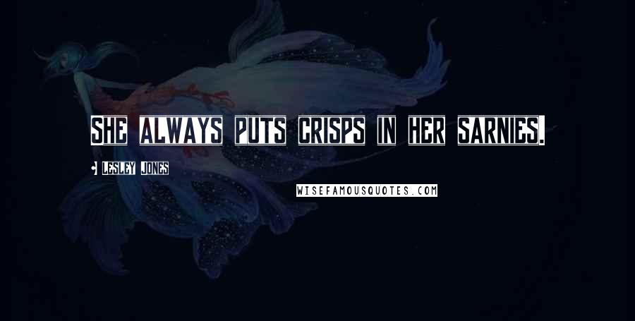 Lesley Jones Quotes: She always puts crisps in her sarnies.
