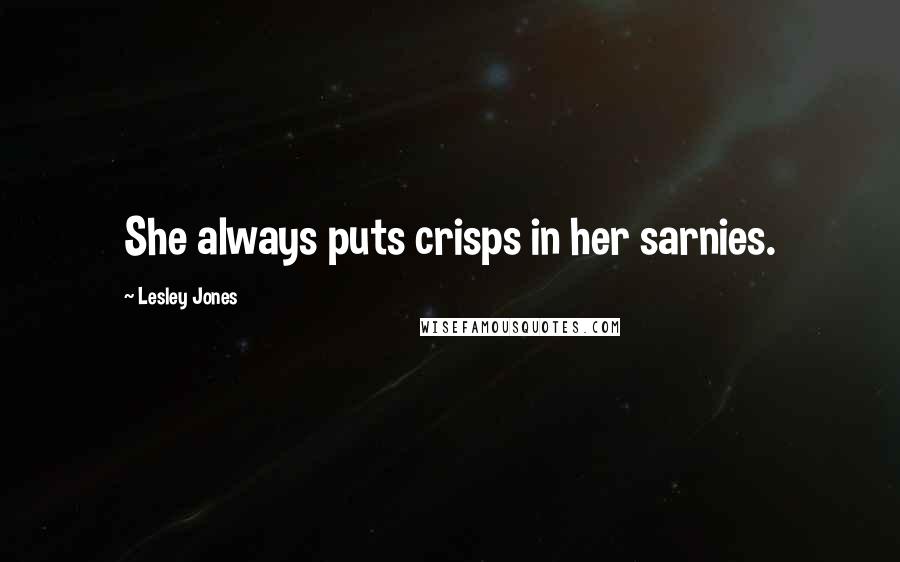 Lesley Jones Quotes: She always puts crisps in her sarnies.