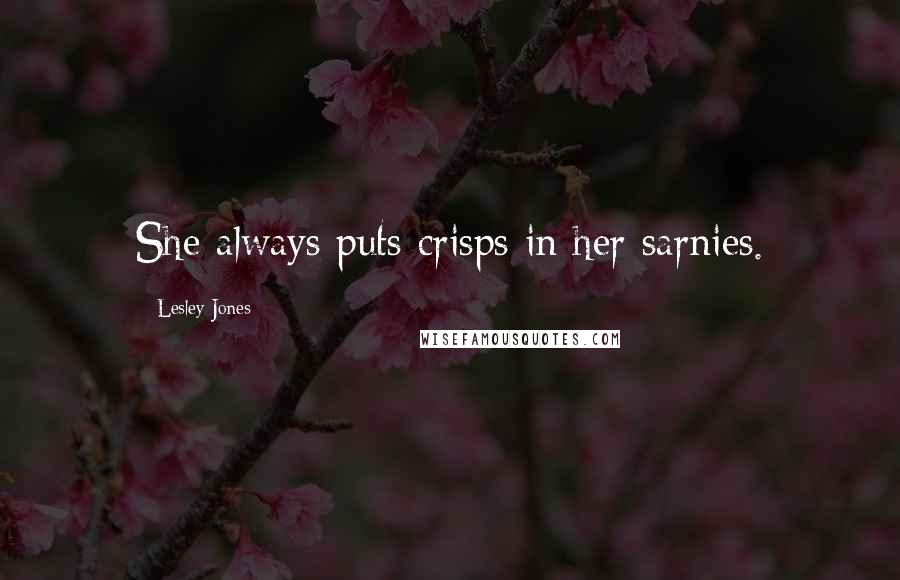Lesley Jones Quotes: She always puts crisps in her sarnies.