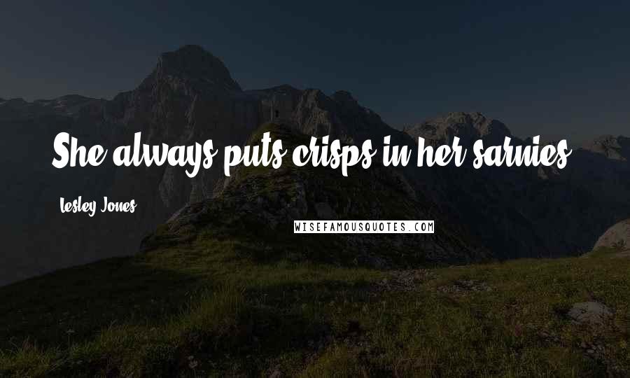 Lesley Jones Quotes: She always puts crisps in her sarnies.