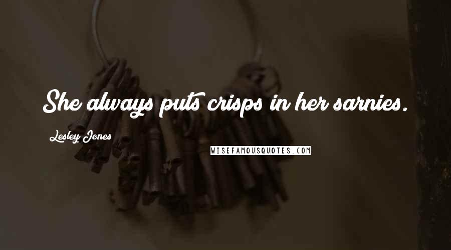 Lesley Jones Quotes: She always puts crisps in her sarnies.