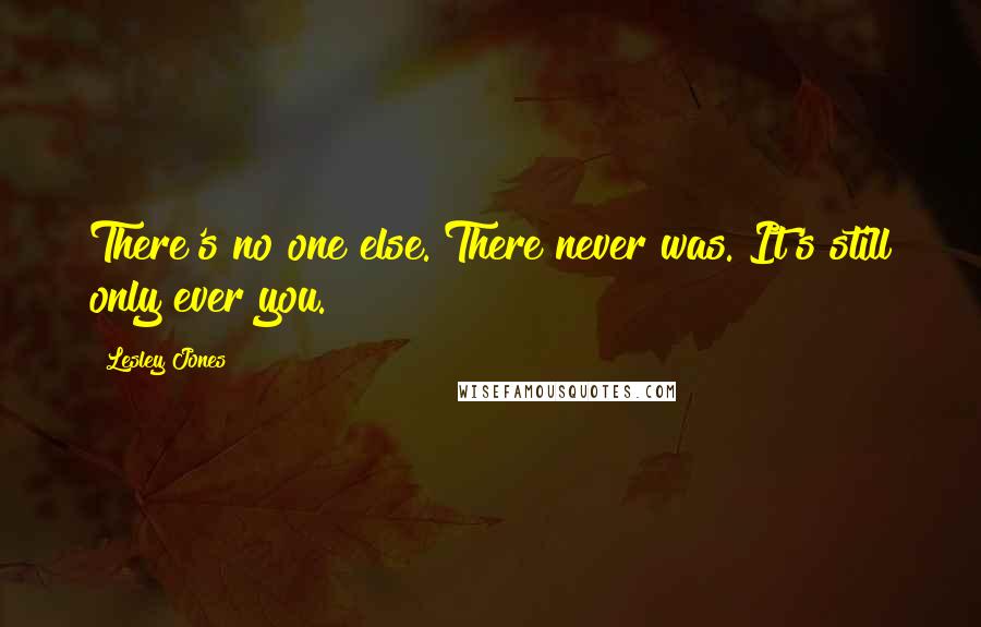 Lesley Jones Quotes: There's no one else. There never was. It's still only ever you.