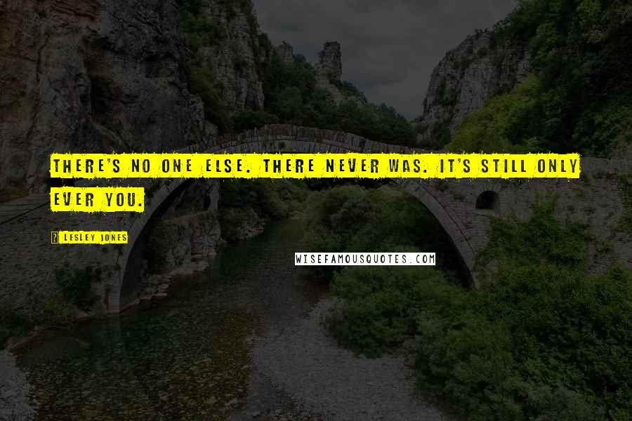 Lesley Jones Quotes: There's no one else. There never was. It's still only ever you.