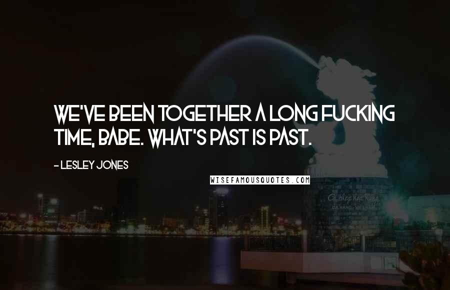 Lesley Jones Quotes: We've been together a long fucking time, babe. What's past is past.