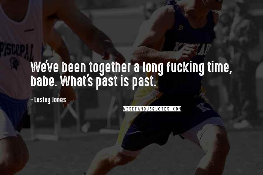 Lesley Jones Quotes: We've been together a long fucking time, babe. What's past is past.