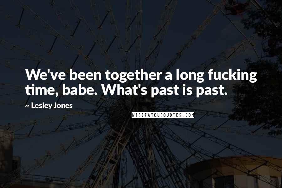 Lesley Jones Quotes: We've been together a long fucking time, babe. What's past is past.