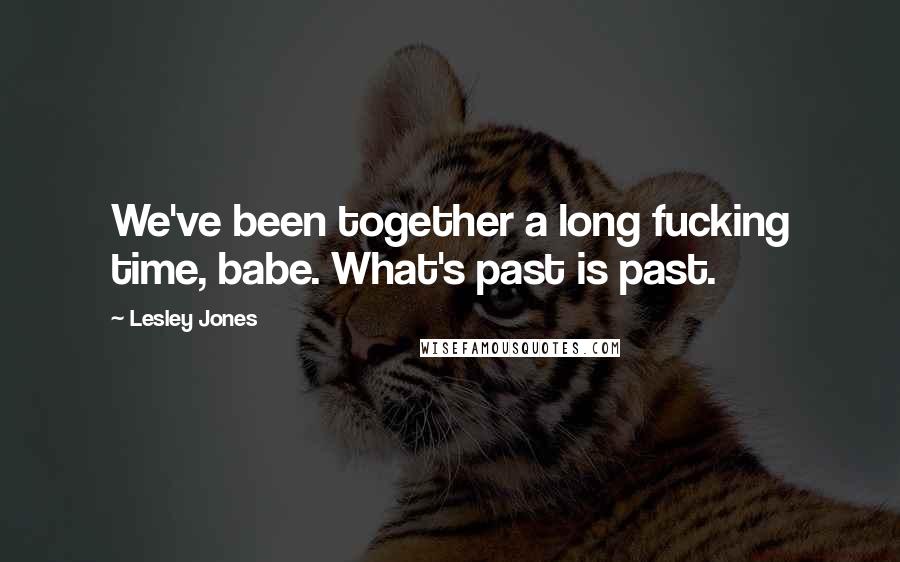 Lesley Jones Quotes: We've been together a long fucking time, babe. What's past is past.