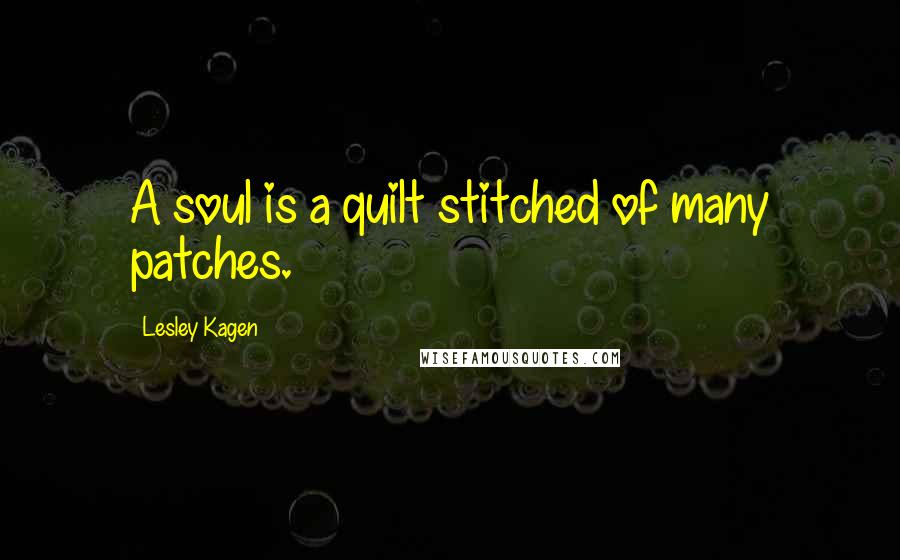 Lesley Kagen Quotes: A soul is a quilt stitched of many patches.