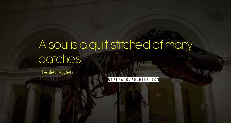 Lesley Kagen Quotes: A soul is a quilt stitched of many patches.