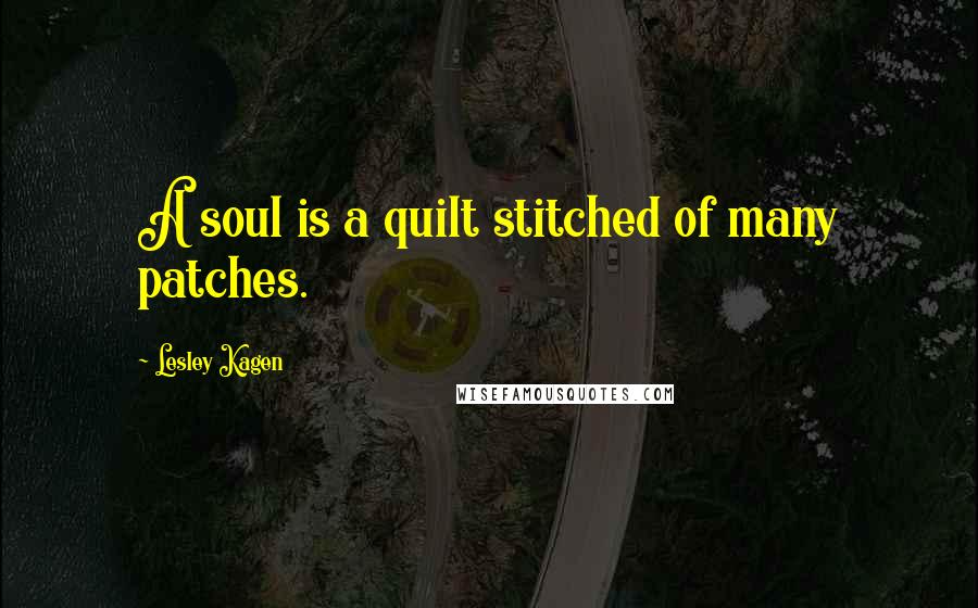 Lesley Kagen Quotes: A soul is a quilt stitched of many patches.