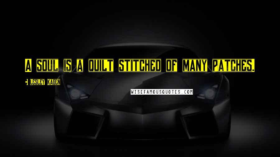 Lesley Kagen Quotes: A soul is a quilt stitched of many patches.