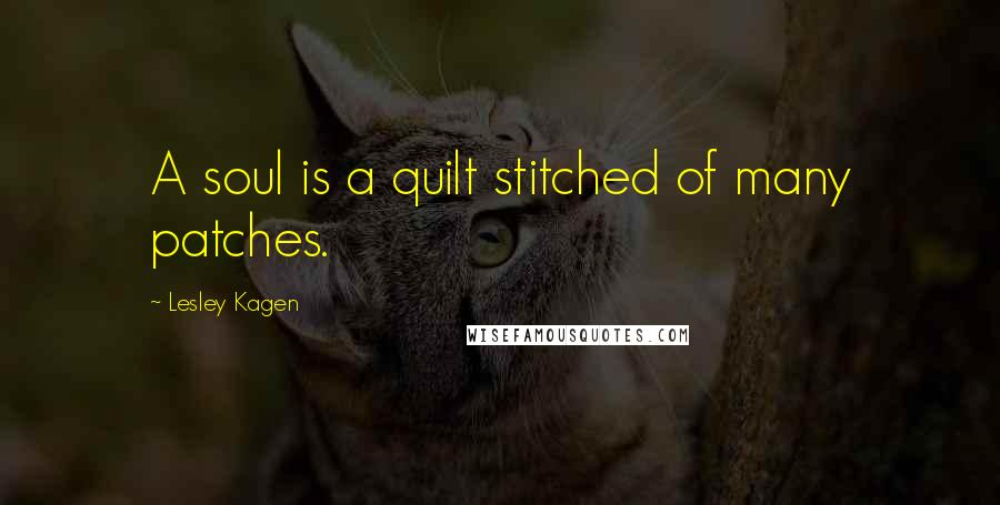 Lesley Kagen Quotes: A soul is a quilt stitched of many patches.