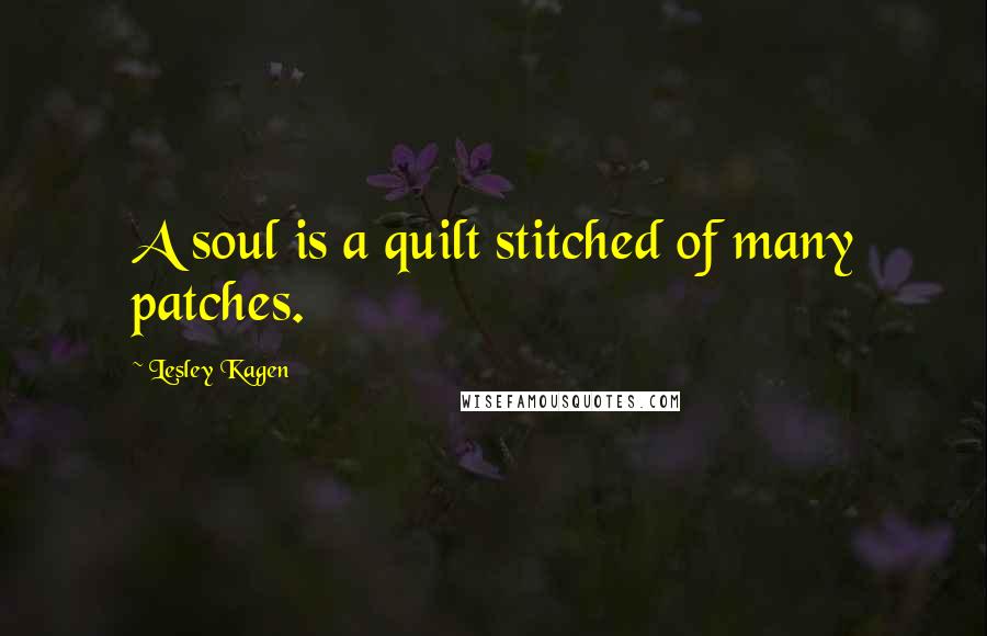 Lesley Kagen Quotes: A soul is a quilt stitched of many patches.