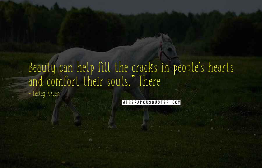 Lesley Kagen Quotes: Beauty can help fill the cracks in people's hearts and comfort their souls." There