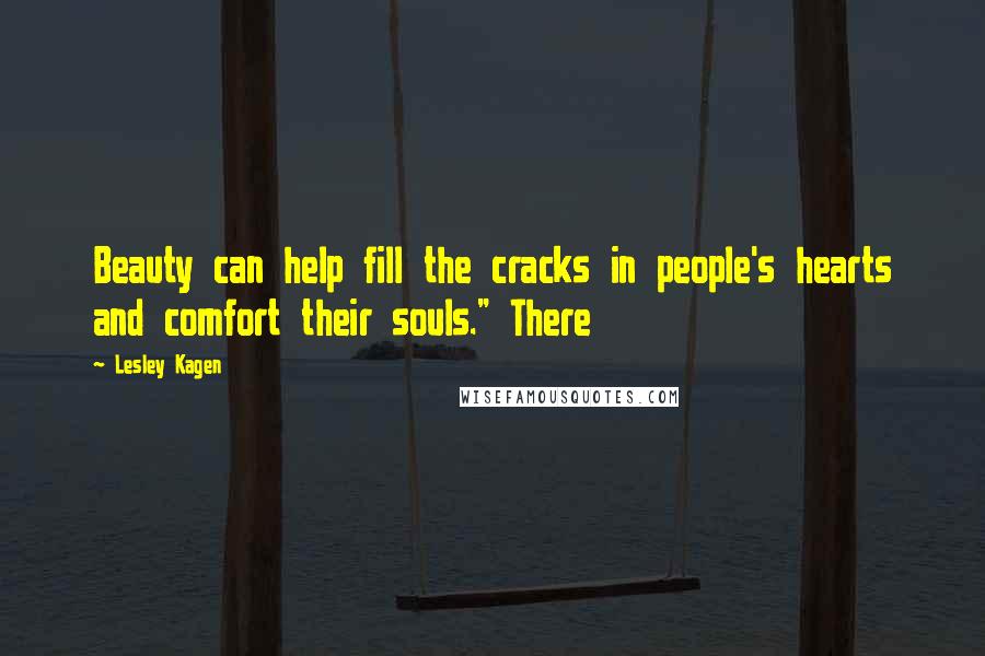 Lesley Kagen Quotes: Beauty can help fill the cracks in people's hearts and comfort their souls." There