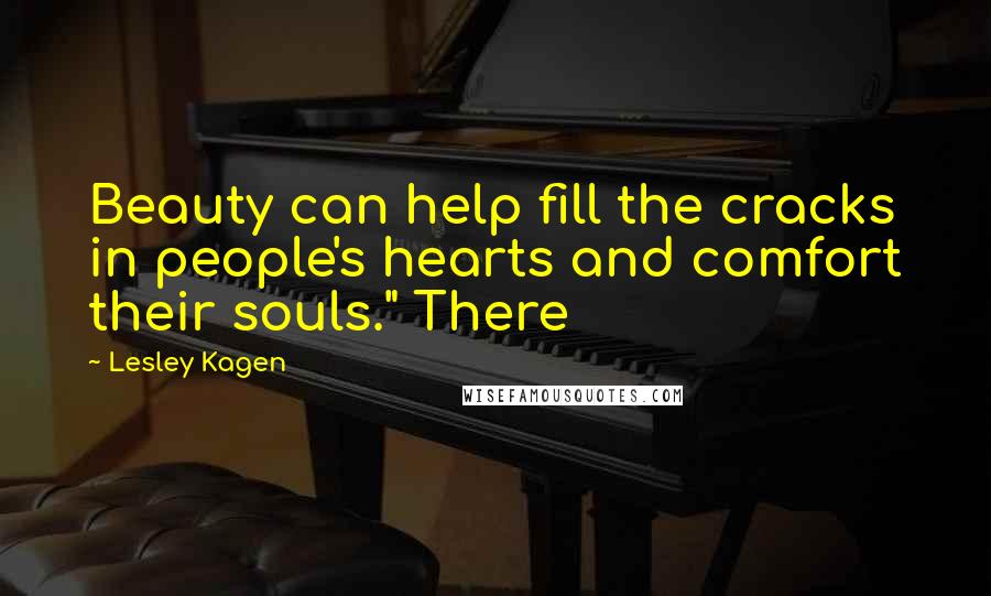 Lesley Kagen Quotes: Beauty can help fill the cracks in people's hearts and comfort their souls." There