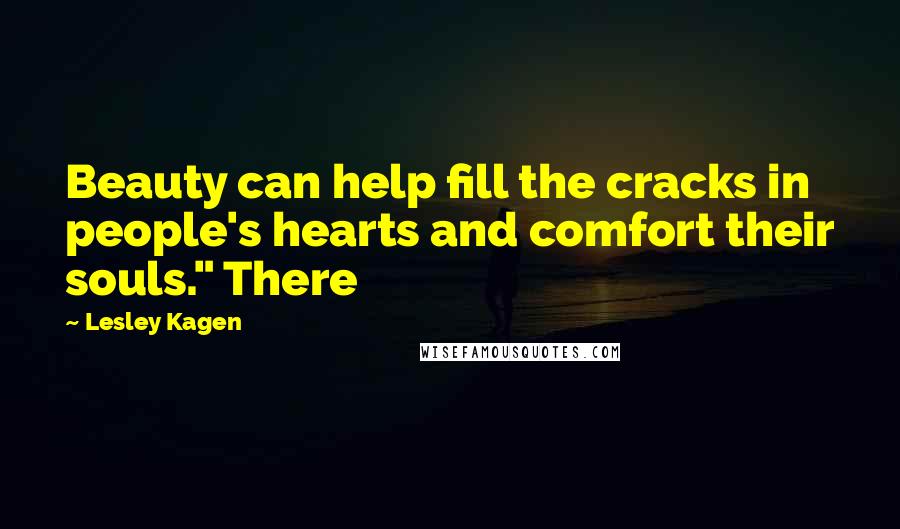 Lesley Kagen Quotes: Beauty can help fill the cracks in people's hearts and comfort their souls." There