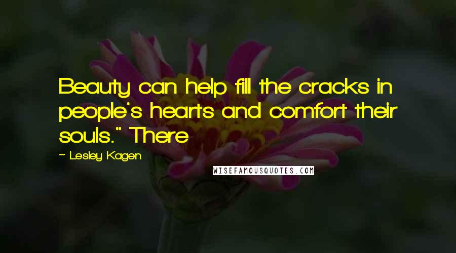 Lesley Kagen Quotes: Beauty can help fill the cracks in people's hearts and comfort their souls." There