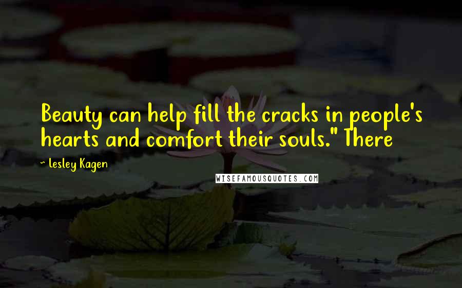 Lesley Kagen Quotes: Beauty can help fill the cracks in people's hearts and comfort their souls." There