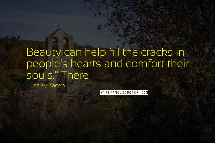 Lesley Kagen Quotes: Beauty can help fill the cracks in people's hearts and comfort their souls." There