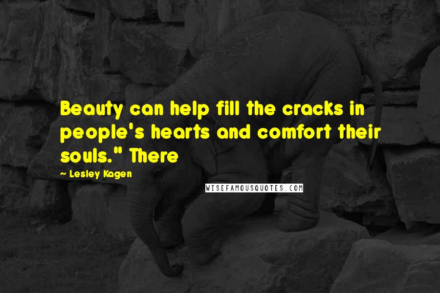 Lesley Kagen Quotes: Beauty can help fill the cracks in people's hearts and comfort their souls." There