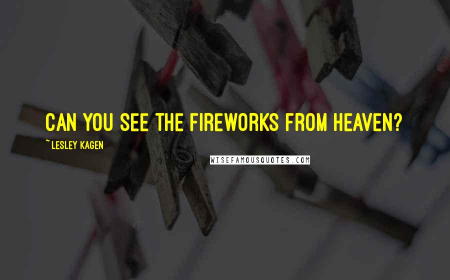 Lesley Kagen Quotes: Can you see the fireworks from Heaven?