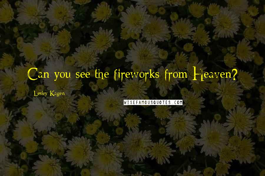 Lesley Kagen Quotes: Can you see the fireworks from Heaven?