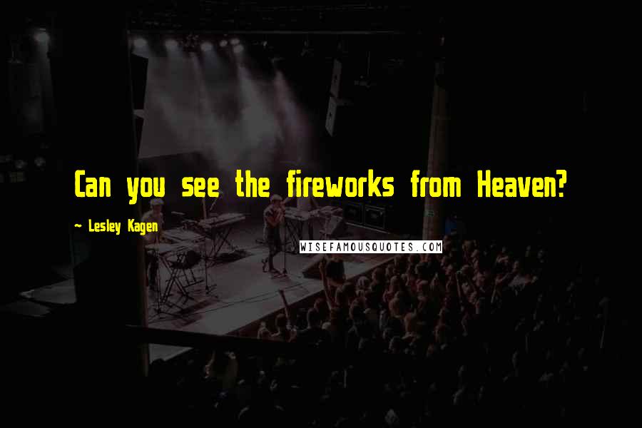 Lesley Kagen Quotes: Can you see the fireworks from Heaven?