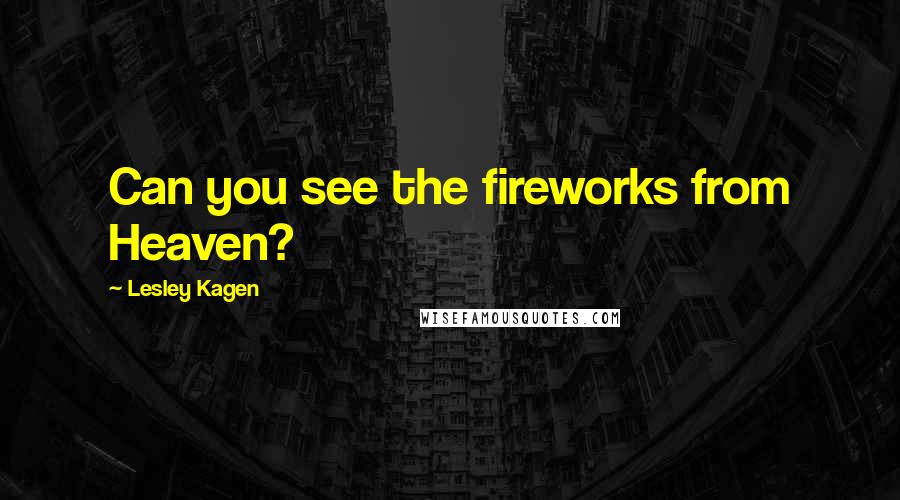 Lesley Kagen Quotes: Can you see the fireworks from Heaven?