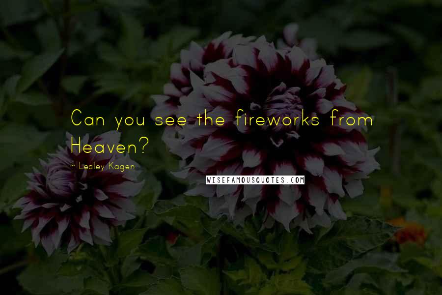 Lesley Kagen Quotes: Can you see the fireworks from Heaven?
