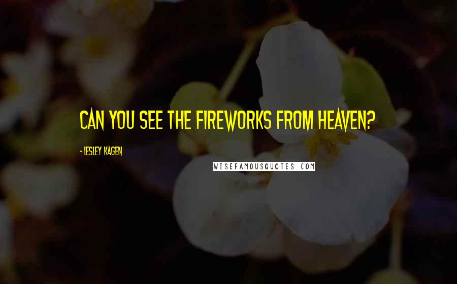 Lesley Kagen Quotes: Can you see the fireworks from Heaven?