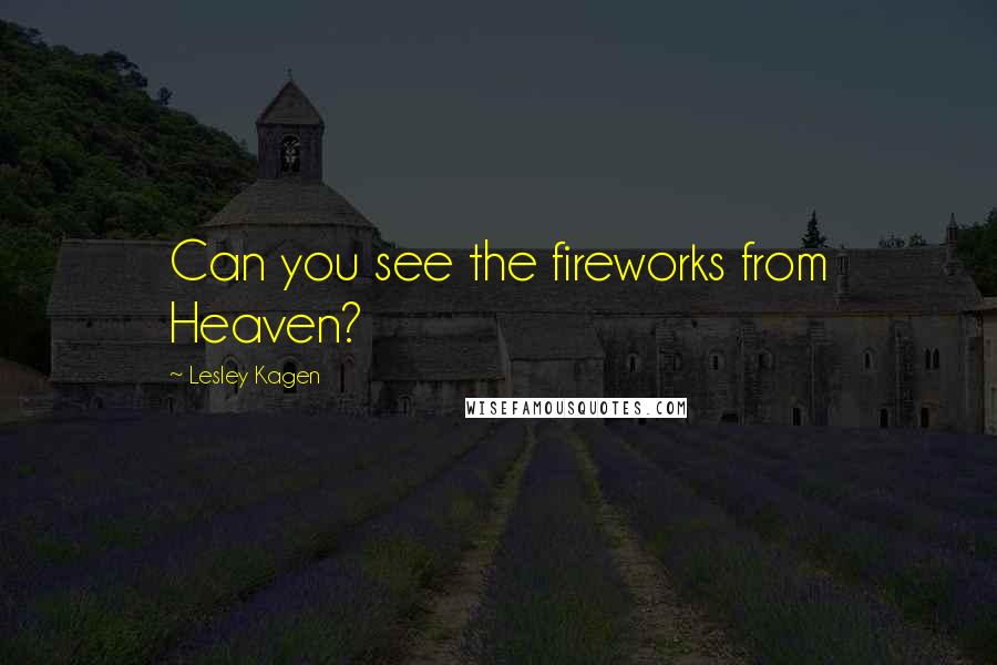 Lesley Kagen Quotes: Can you see the fireworks from Heaven?