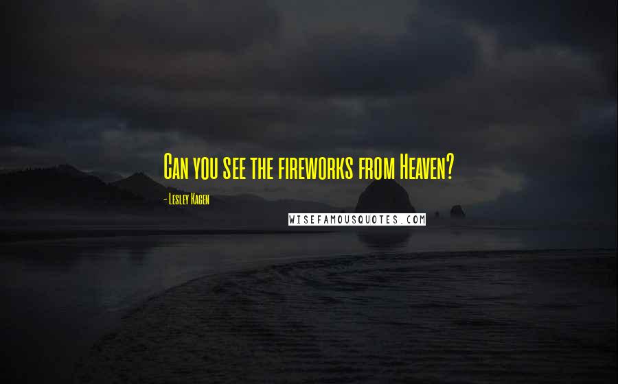 Lesley Kagen Quotes: Can you see the fireworks from Heaven?