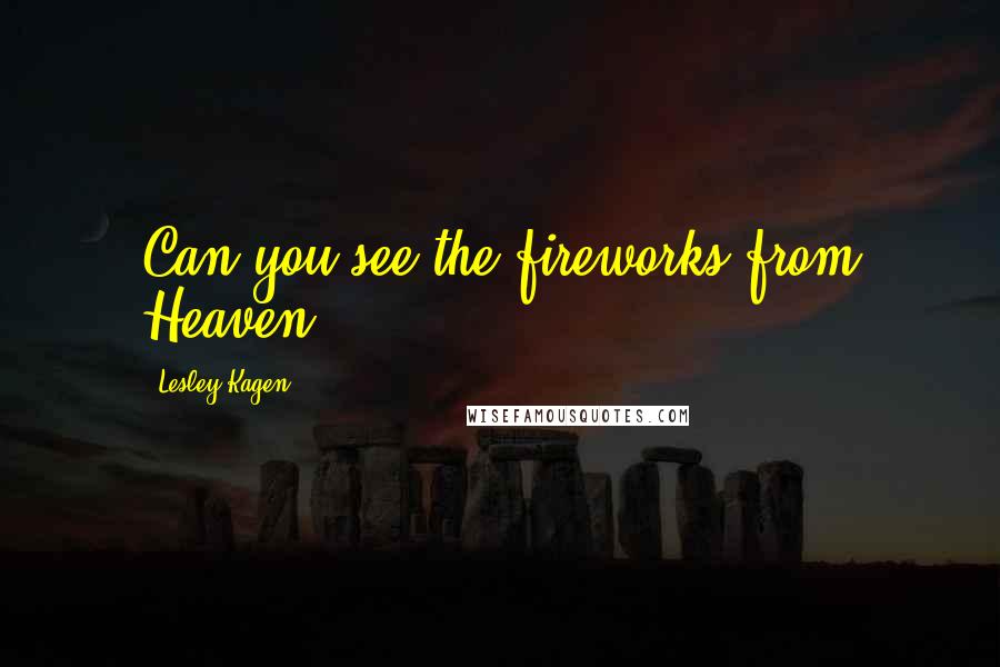 Lesley Kagen Quotes: Can you see the fireworks from Heaven?