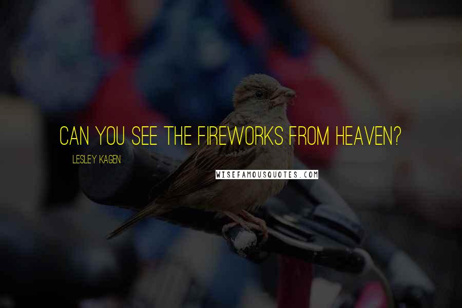 Lesley Kagen Quotes: Can you see the fireworks from Heaven?