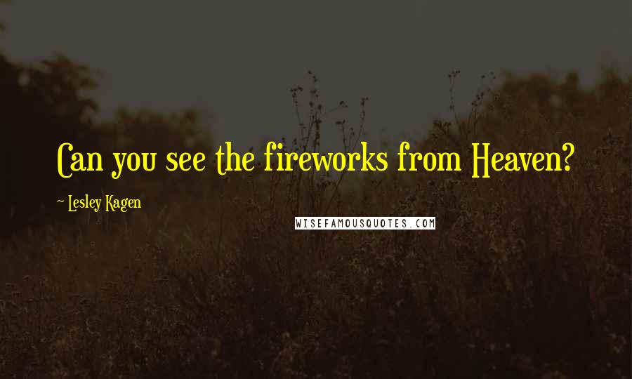 Lesley Kagen Quotes: Can you see the fireworks from Heaven?