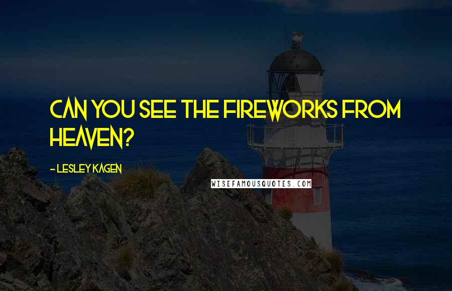 Lesley Kagen Quotes: Can you see the fireworks from Heaven?