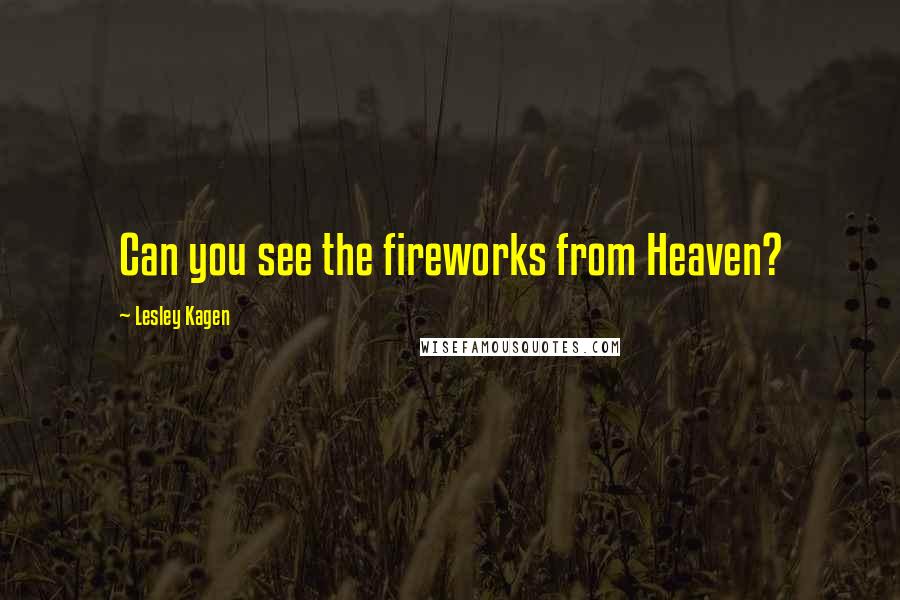 Lesley Kagen Quotes: Can you see the fireworks from Heaven?