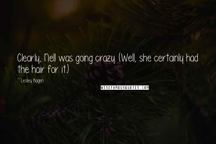 Lesley Kagen Quotes: Clearly, Nell was going crazy. (Well, she certainly had the hair for it.)