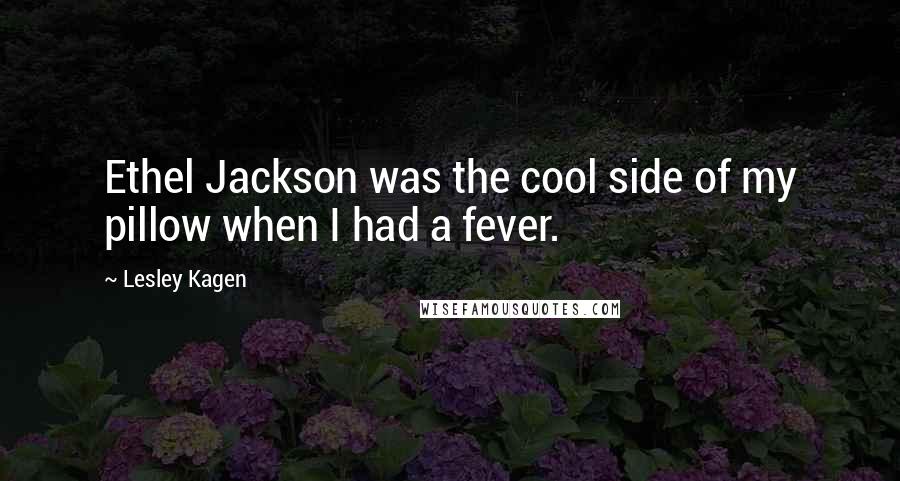 Lesley Kagen Quotes: Ethel Jackson was the cool side of my pillow when I had a fever.
