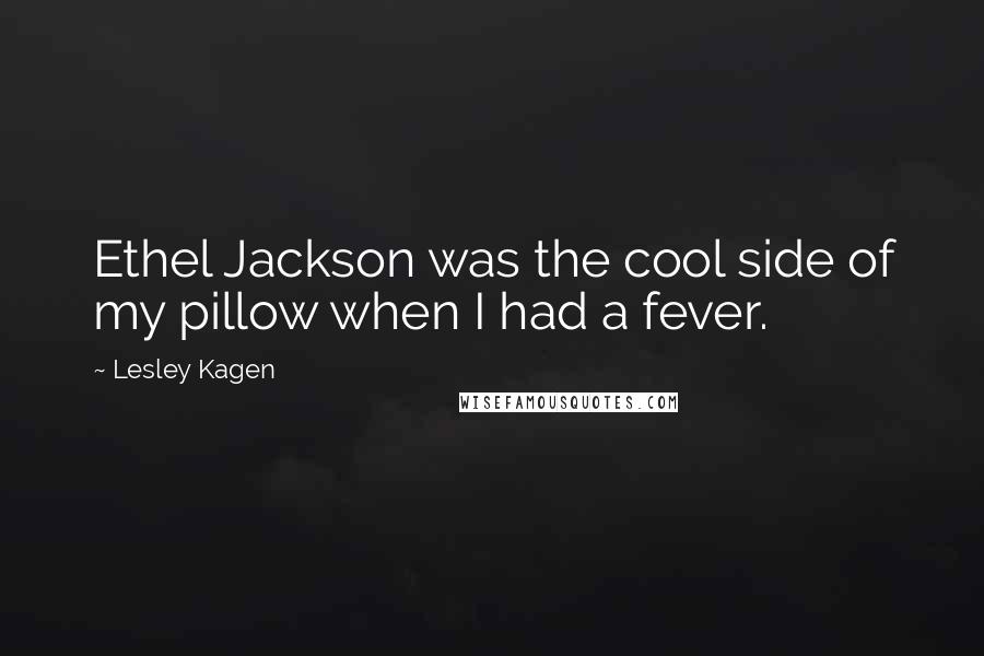 Lesley Kagen Quotes: Ethel Jackson was the cool side of my pillow when I had a fever.